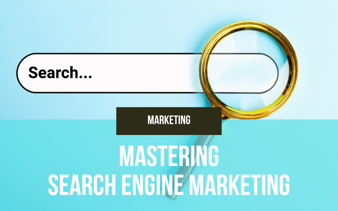 Mastering Search Engine Marketing: How to Stay Ahead of the Competition